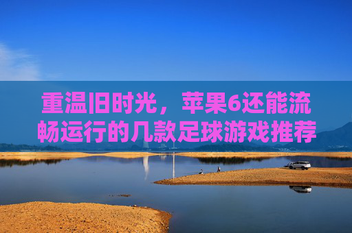 重温旧时光,苹果6还能流畅运行的几款足球游戏推荐
