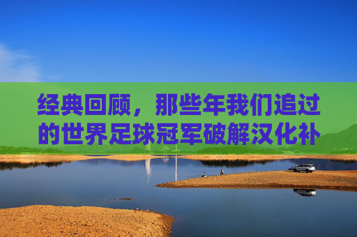 经典回顾，那些年我们追过的世界足球冠军破解汉化补丁