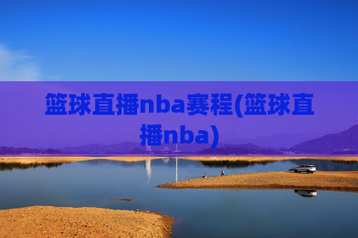 篮球直播nba赛程(篮球直播nba)