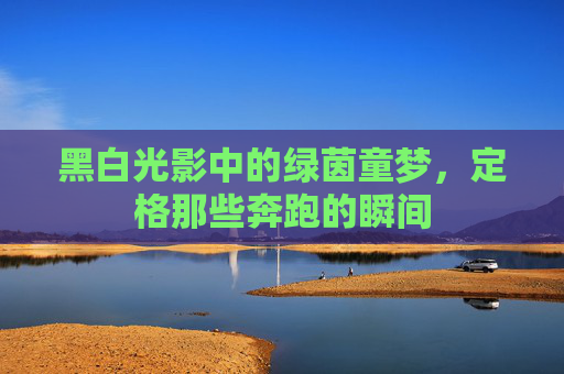 黑白光影中的绿茵童梦,定格那些奔跑的瞬间