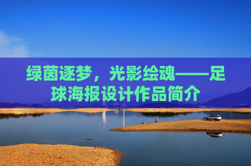绿茵逐梦，光影绘魂——足球海报设计作品简介