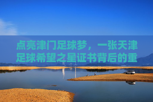 点亮津门足球梦,一张天津足球希望之星证书背后的重量