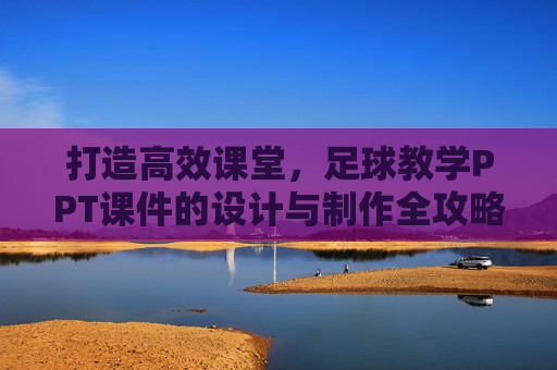 打造高效课堂,足球教学PPT课件的设计与制作全攻略