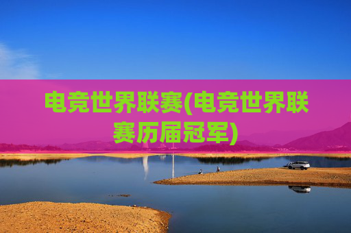 电竞世界联赛(电竞世界联赛历届冠军)