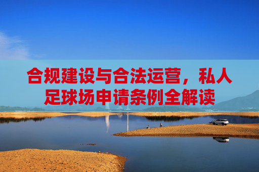 合规建设与合法运营,私人足球场申请条例全解读