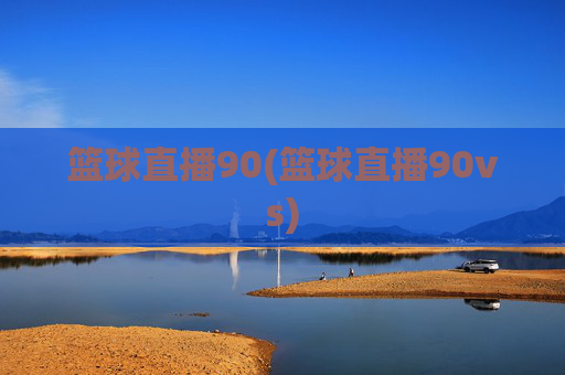 篮球直播90(篮球直播90vs)
