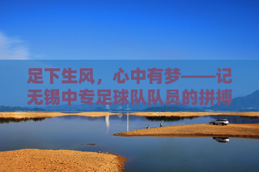 足下生风,心中有梦——记无锡中专足球队队员的拼搏与成长