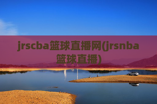 jrscba篮球直播网(jrsnba篮球直播)