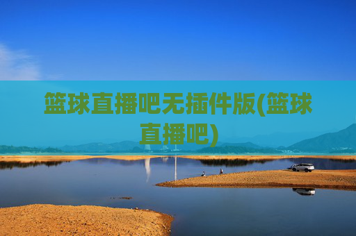 篮球直播吧无插件版(篮球直播吧)