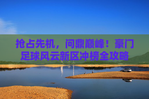 抢占先机,问鼎巅峰!豪门足球风云新区冲榜全攻略