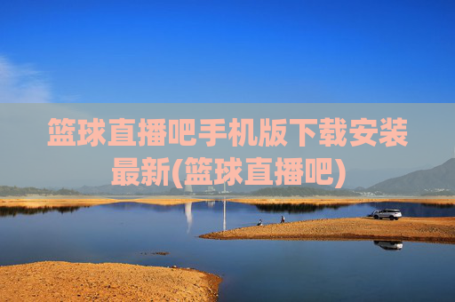 篮球直播吧手机版下载安装最新(篮球直播吧)