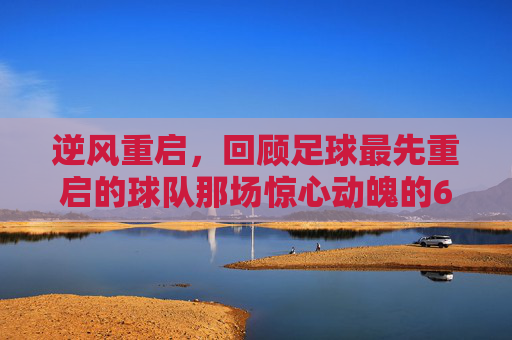 逆风重启，回顾足球最先重启的球队那场惊心动魄的6-1