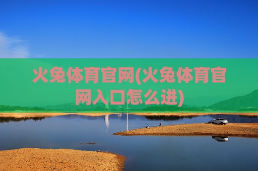 火兔体育官网(火兔体育官网入口怎么进)