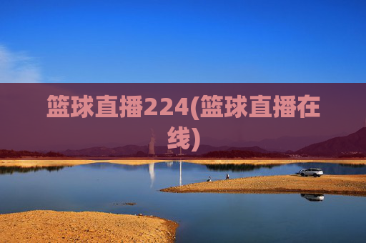篮球直播224(篮球直播在线)