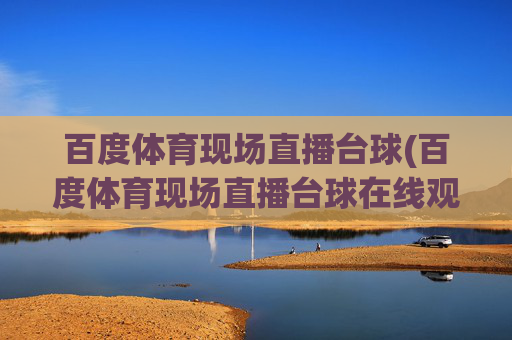 百度体育现场直播台球(百度体育现场直播台球在线观看)
