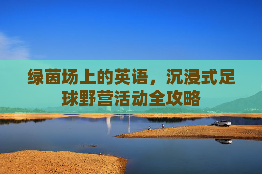 绿茵场上的英语,沉浸式足球野营活动全攻略