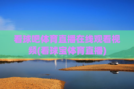 看球吧体育直播在线观看视频(看球宝体育直播)