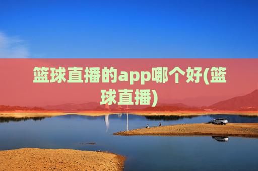 篮球直播的app哪个好(篮球直播)