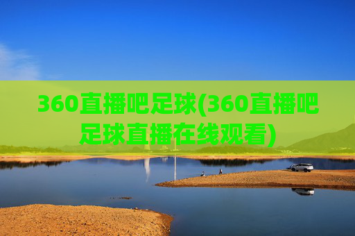 360直播吧足球(360直播吧足球直播在线观看)