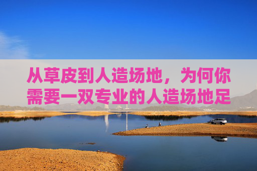 从草皮到人造场地，为何你需要一双专业的人造场地足球鞋