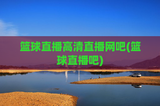 篮球直播高清直播网吧(篮球直播吧)