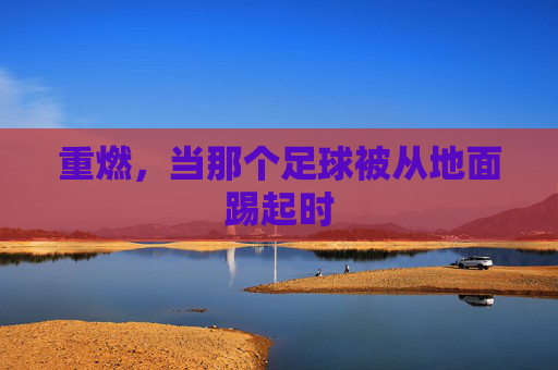 重燃，当那个足球被从地面踢起时