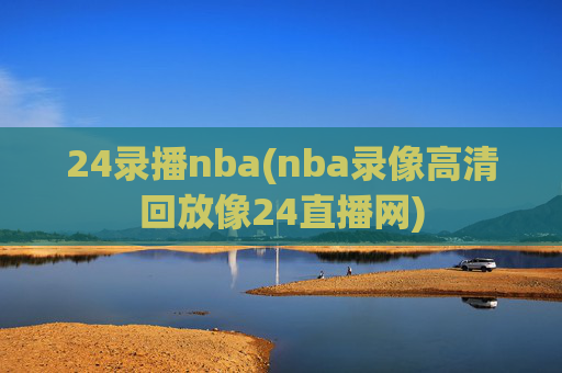 24录播nba(nba录像高清回放像24直播网)