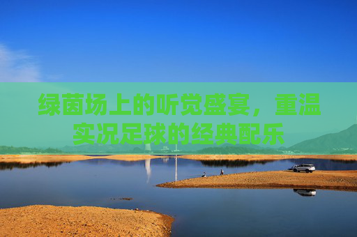 绿茵场上的听觉盛宴，重温实况足球的经典配乐