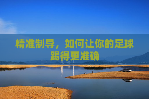 精准制导，如何让你的足球踢得更准确