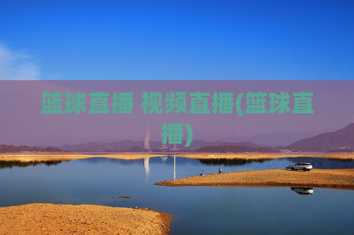 篮球直播 视频直播(篮球直播)