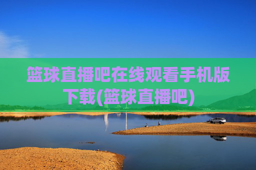 篮球直播吧在线观看手机版下载(篮球直播吧)