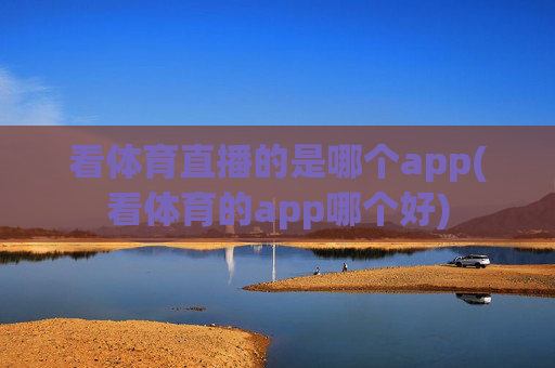 看体育直播的是哪个app(看体育的app哪个好)