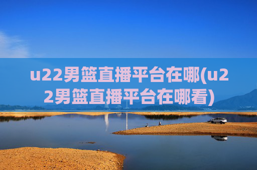 u22男篮直播平台在哪(u22男篮直播平台在哪看)
