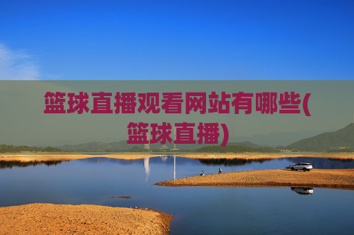 篮球直播观看网站有哪些(篮球直播)