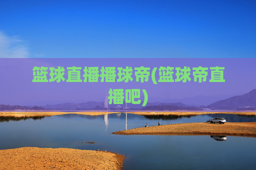 篮球直播播球帝(篮球帝直播吧)