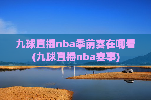 九球直播nba季前赛在哪看(九球直播nba赛事)