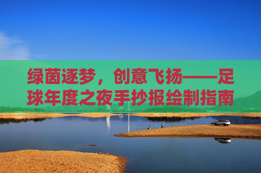 绿茵逐梦,创意飞扬——足球年度之夜手抄报绘制指南