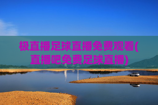极直播足球直播免费观看(直播吧免费足球直播)