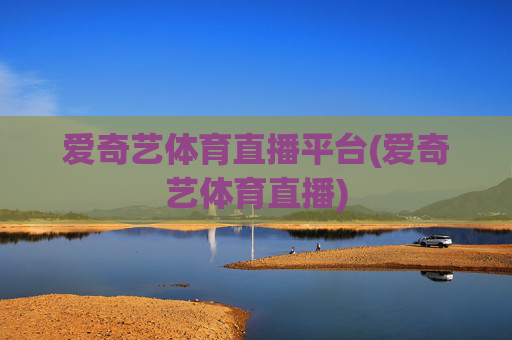 爱奇艺体育直播平台(爱奇艺体育直播)