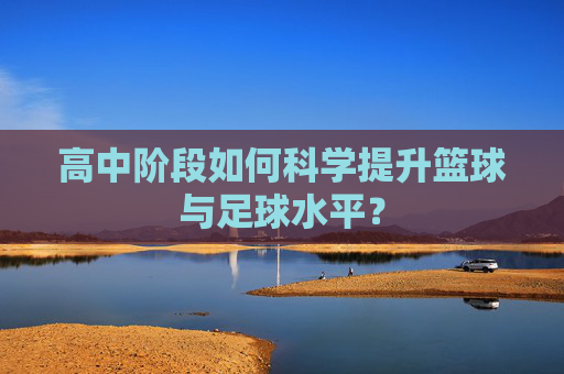 高中阶段如何科学提升篮球与足球水平?