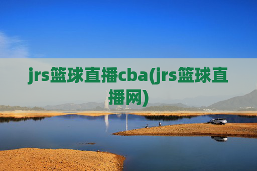 jrs篮球直播cba(jrs篮球直播网)