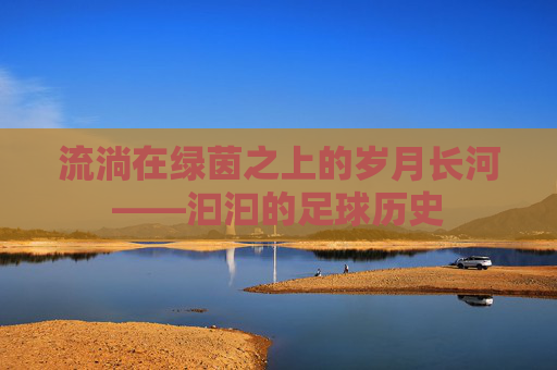 流淌在绿茵之上的岁月长河——汩汩的足球历史