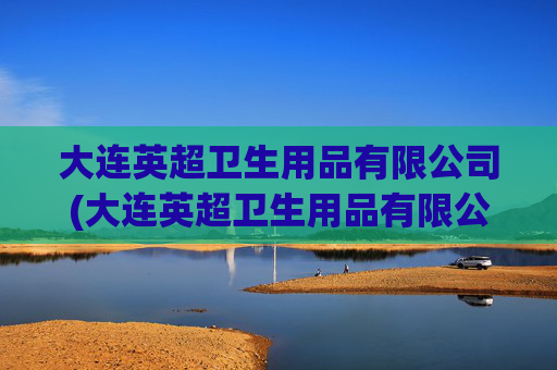 大连英超卫生用品有限公司(大连英超卫生用品有限公司招聘)