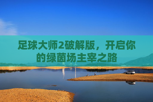 足球大师2破解版，开启你的绿茵场主宰之路