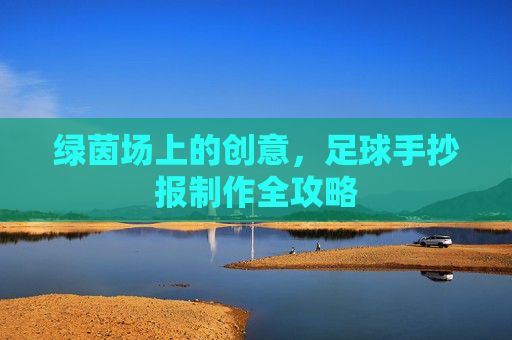 绿茵场上的创意,足球手抄报制作全攻略