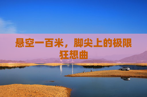 悬空一百米,脚尖上的极限狂想曲