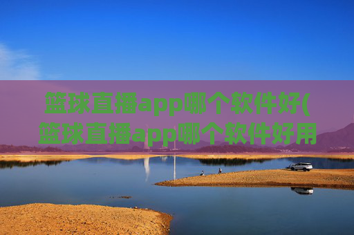 篮球直播app哪个软件好(篮球直播app哪个软件好用)