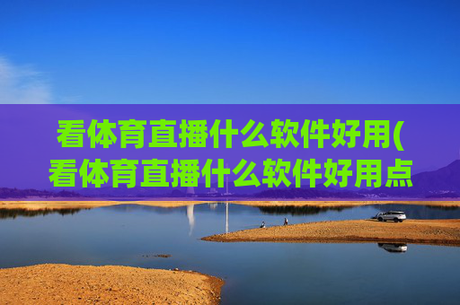 看体育直播什么软件好用(看体育直播什么软件好用点)