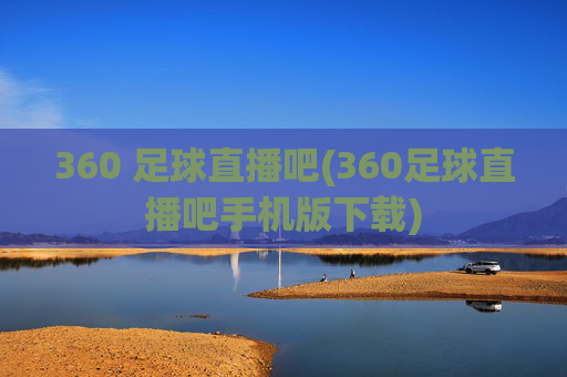 360 足球直播吧(360足球直播吧手机版下载)