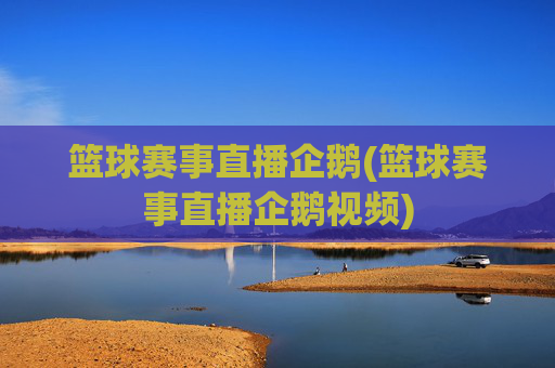 篮球赛事直播企鹅(篮球赛事直播企鹅视频)